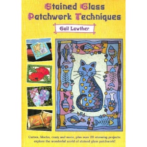 Stained Glass Patchwork Techniques: Curves, Blocks, Crazy and More, Plus Over 20 Stunning Projects - Explore the Wonderful World of Stained Glass Patchwork
