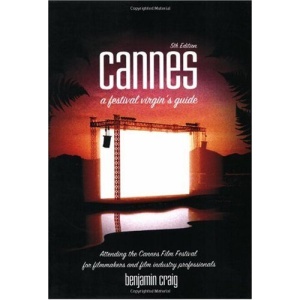 Cannes - A Festival Virgin's Guide (5th Edition): Attending the Cannes Film Festival for Filmmakers and Film Industry Professionals.