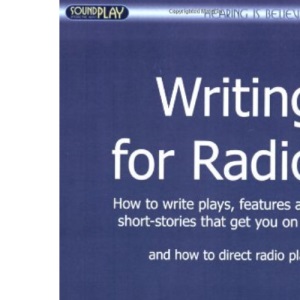 Writing for Radio: How to Write Plays, Features and Short Stories That Get You on Air.....and How to Direct Radio Plays