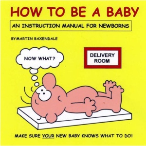How to Be a Baby: An Instruction Manual for Newborns