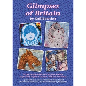 Glimpses of Britain: 24 Spectacular Quilts and 24 Great Projects Inspired by England, Ireland, Scotland and Wales - Plus Techniques, Tips, Useful  and Frivolous Information, and Beautiful Photographs