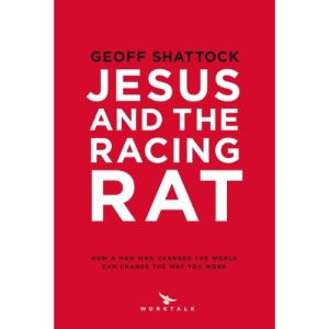 Jesus and the Racing Rat (How a Man who changed the world can change the way you work)