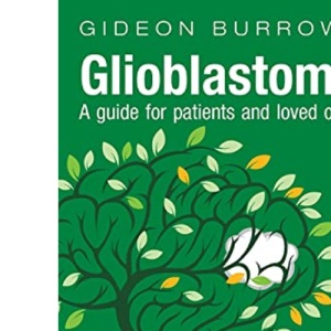Glioblastoma - A guide for patients and loved ones: Your guide to glioblastoma and anaplastic astrocytoma brain tumours (Facing Brain Cancer)