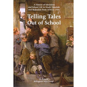 Telling Tales Out of School: A History of Education and School Life in North Tynedale and Redesdale from 1870 to 1944