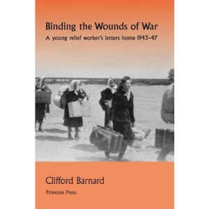 Binding the Wounds of War: A young relief worker's letters home 1943-47