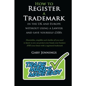 How to Register a Trademark: in the UK or Europe Without Using a Lawyer and Save Yourself £100’s: In the UK or Europe without Using a Lawyer and Save Yourself GBP100's