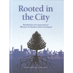 Rooted in the City: Recollections and Assessments of 100 Years of Voluntary Action in Liverpool