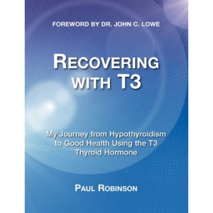 Recovering With T3: My Journey from Hypothyroidism to Good Health Using the T3 Thyroid Hormone