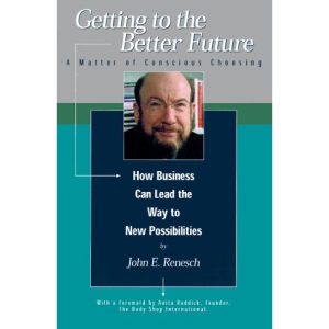 Getting to the Better Future: A Matter of Conscious Choosing, How Business Can Lead the Way to New Possiblities