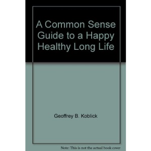 A Common Sense Guide to a Happy Healthy Long Life