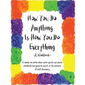 How You Do Anything is How You Do Everything: A Workbook