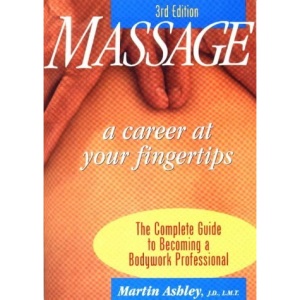 Massage: A Career at Your Fingertips - The Complete Guide to Becoming a Bodywork Professional