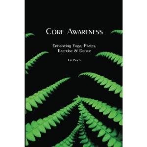 Core Awareness: Enhancing Yoga, Pilates, Exercise & Dance