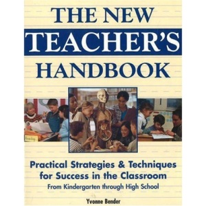 The New Teacher's Handbook: Practical Strategies and Techniques for Success in the Classroom from Kindergarten Through High School