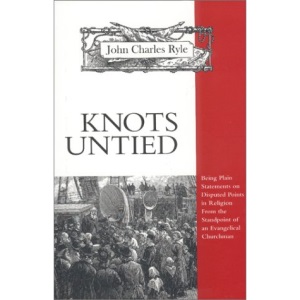 Knots Untied: Being Plain Statements on Disputed Points in Religion from the Standpoint of an Evangelical Churchman (Complete Works of J.C. Ryle)