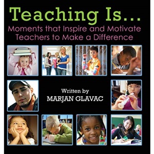 Teaching Is...: Moments that Inspire and Motivate Teachers to Make a Difference