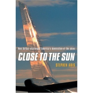 Close to the Sun: How Airbus Challenged America's Domination of the Skies