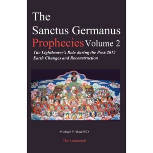 The Sanctus Germanus Prophecies: The Light Bearer's Role During the Post 2012 Earth Changes and Reconstruction: Volume 2