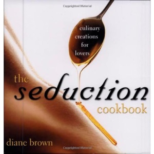 The Seduction Cookbook: Culinary Creations for Lovers