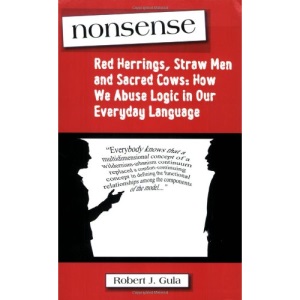 Nonsense: Red Herrings, Straw Men and Sacred Cows: How We Abuse Logic in Our Everyday Language