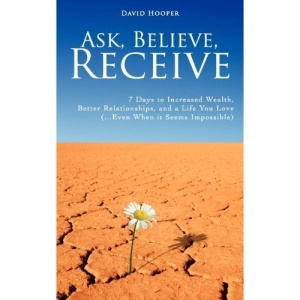 Ask, Believe, Receive - 7 Days to Increased Wealth, Better Relationships, and a Life You Love (BoldThought.Com Presents)