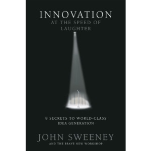 Innovation at the Speed of Laughter: 8 Secrets to World Class Idea Generation