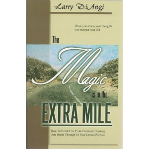 The Magic is in the Extra Mile - How To Break Free From Common Thinking And Break Through To Your Dream-Purpose