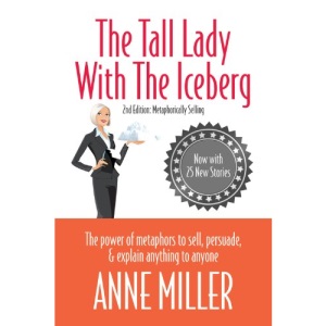 Tall Lady with the Iceberg: The Power of Metaphor to Sell, Persuade & Explain Anything to Anyone