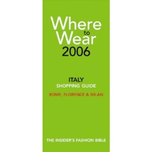 Where to Wear Italy 2006: Fashion Shopping Guides to Rome, Florence and Milan (Where to Wear: Italy, Rome, Florence & Milan)