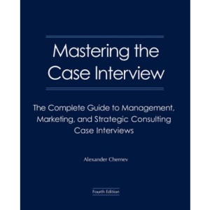 Mastering the Case Interview: The Complete Guide to Management, Marketing, and Strategic Consulting Case Interviews, 4th Edition