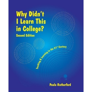 Why Didn't I Learn This in College: Teaching and Learning in the 21st Century [With CDROM]