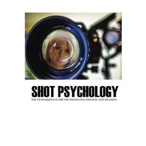 Shot Psychology: The Filmmaker's Guide For Enhancing Emotion And Meaning