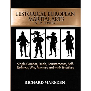Historical European Martial Arts in its Context: Single-Combat, Duels, Tournaments, Self-Defense, War, Masters and their Treatises