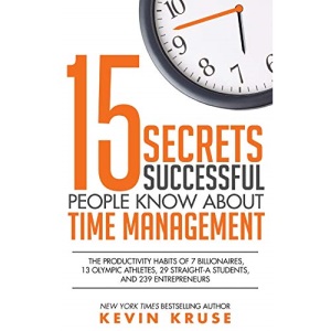 15 Secrets Successful People Know About Time Management: The Productivity Habits of 7 Billionaires, 13 Olympic Athletes, 29 Straight-A Students, and 239 Entrepreneurs