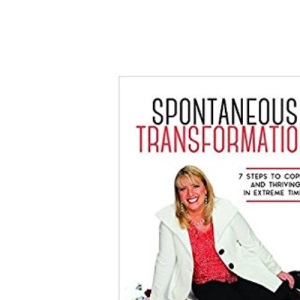 Spontaneous Transformation: 7 Steps to Coping and Thriving in Extreme Times