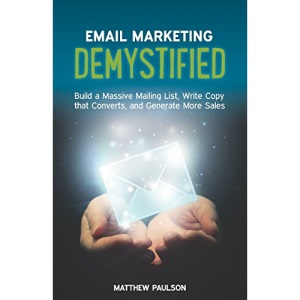 Email Marketing Demystified: Build a Massive Mailing List, Write Copy that Converts and Generate More Sales