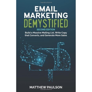 Email Marketing Demystified: Build a Massive Mailing List, Write Copy that Converts and Generate More Sales