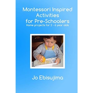 Montessori Inspired Activities for Pre-Schoolers: Home Based Projects for 2-6 Year Olds: Volume 1