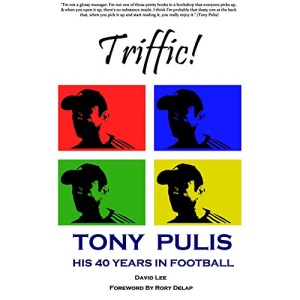 Triffic! Tony Pulis - His 40 Years in Football: (His 40 Years with Bristol Rovers, AFC Bournemouth, Gillingham FC, Stoke City & Crystal Palace)