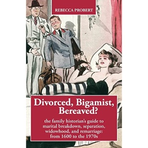 Divorced, Bigamist, Bereaved?: The family historian’s guide to marital breakdown, separation, widowhood, and remarriage: from 1600 to the 1970s