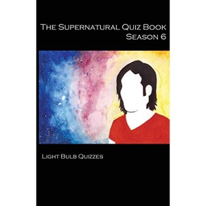 The Supernatural Quiz Book Season 6: 500 Questions and Answers: 500 Questions and Answers on Supernatural Season: Volume 6