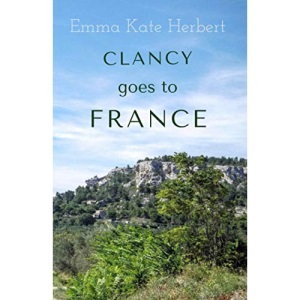 Clancy Goes To France: A Mother and Daughter Take on a 3,000 Mile Road Trip in Continental Europe in a Vintage Car: 1 (Live to This Day)