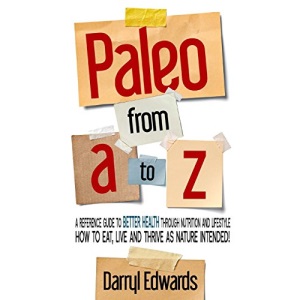 Paleo from A to Z: A reference guide to better health through nutrition and lifestyle. How to eat, live and thrive as nature intended!