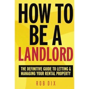 How To Be A Landlord: The Definitive Guide to Letting and Managing Your Rental Property