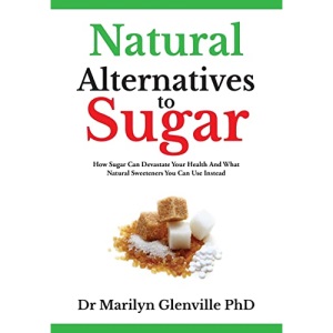 Natural Alternatives To Sugar: How Sugar Can Devastate Your Health And What You Can Do about it.: How Sugar Can Devastate Your Health and What Natural Sweeteners You Can Use Instead