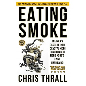 Eating Smoke: One Man's Descent Into Crystal Meth Psychosis in Hong Kong's Triad Heartland: 1 (Eating Smoke Series)