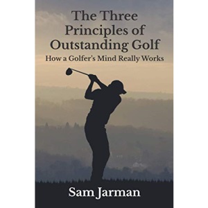 The Three Principles of Outstanding Golf: How A Golfer's Mind Really Works: 1 (Golf Performance)