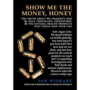 Show Me The Money, Honey: the truth about big pharma's war on salt, chocolate, cholesterol & the natural health products that could save your life