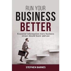 Run Your Business Better: Essential information every business owner should know and use