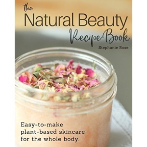 The Natural Beauty Recipe Book: Easy-to-make plant-based skincare for the whole body.